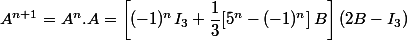 A^{n+1}=A^n.A=\left[(-1)^nI_3+\dfrac{1}{3}[5^n-(-1)^n]\,B\right](2B-I_3)